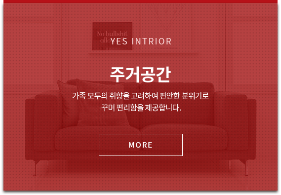 YES INTERIOR 주거공간 가족 모두의 취향을 고려하여 편안한 분위기로 꾸며 편리함을 제공합니다. more